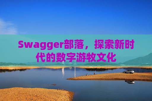 Swagger部落，探索新时代的数字游牧文化
