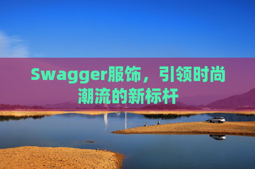 Swagger服饰，引领时尚潮流的新标杆